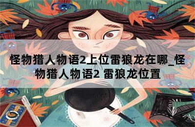 怪物猎人物语2上位雷狼龙在哪_怪物猎人物语2 雷狼龙位置 第二张图